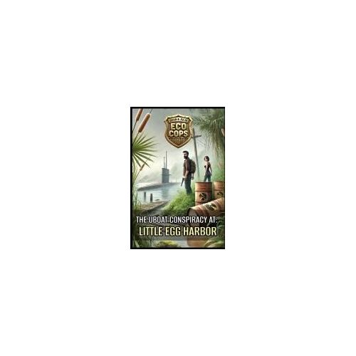 Sean & Julie Eco Cops: The U-Boat Conspiracy At Little Egg Harbor: An Action Packed Mystery