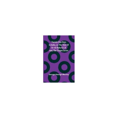 Twenty-One Days In India, Or, The Tour Of Sir Ali Baba K.C.B.; And, The Teapot Series
