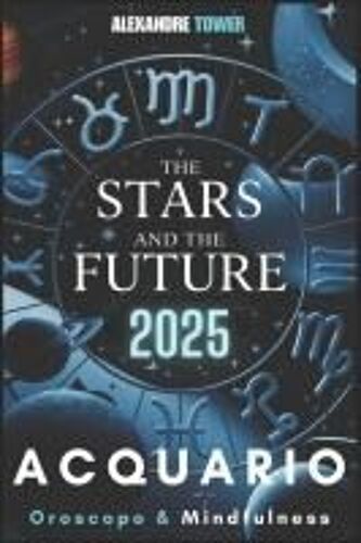 Oroscopo Mindfulness 2025 Acquario: The Stars And The Future (Italian Edition)