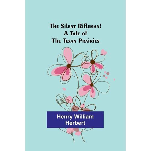 The Silent Rifleman! A Tale Of The Texan Prairies