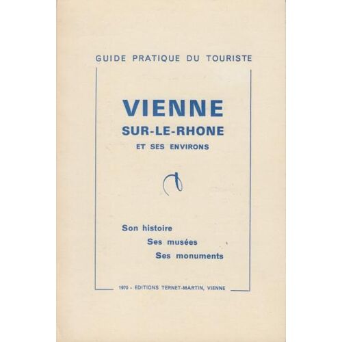 Guide Pratique Du Touriste Vienne Sur-Le-Rhone Et Ses Environs Son Histoire Ses Musées Ses Monuments