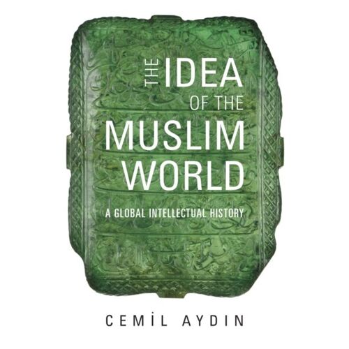 The Idea Of The Muslim World: A Global Intellectual History