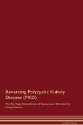 Reversing Polycystic Kidney Disease (Pkd) The Raw Vegan Detoxification & Regeneration Workbook For Curing Patients.