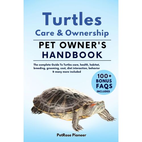 Turtles Care And Ownership: The Complete Guide To Turtles Care, Cost, Feeding, Interaction, Grooming, Health Training And More
