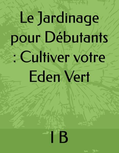 Le Jardinage Pour Dbutants: Cultiver Votre Eden Vert