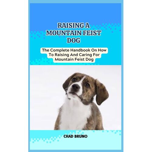 Mountain Feist Dog: The Complete Handbook On How To Raising And Caring For Mountain Feist Dog