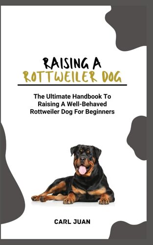 Rottweiler Dog: The Ultimate Handbook To Raising A Well-Behaved Rottweiler Dog For Beginners