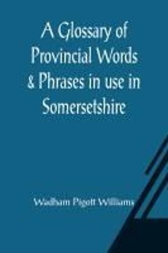 A Glossary Of Provincial Words & Phrases In Use In Somersetshire