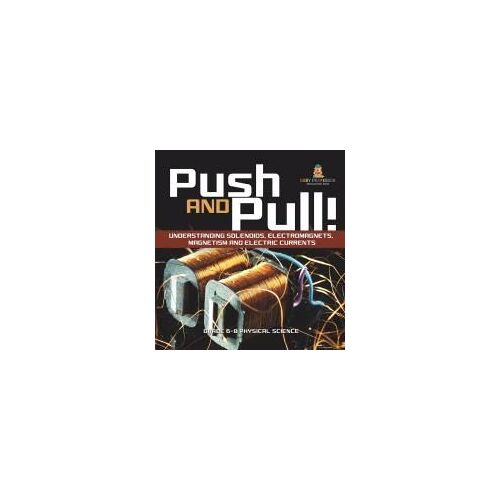 Push And Pull! Understanding Solenoids, Electromagnets, Magnetism And Electric Currents | Grade 6-8 Physical Science