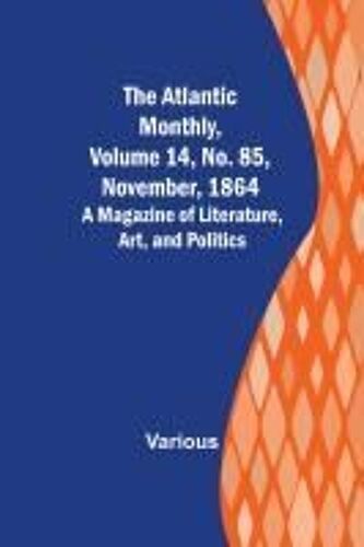 The Atlantic Monthly, Volume 14, No. 85, November, 1864; A Magazine Of Literature, Art, And Politics