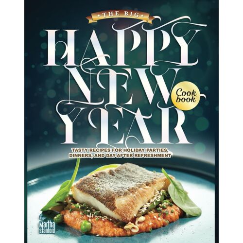 The Big Happy New Year Cookbook: Tasty Recipes For Holiday Parties, Dinners, And Day-After Refreshment