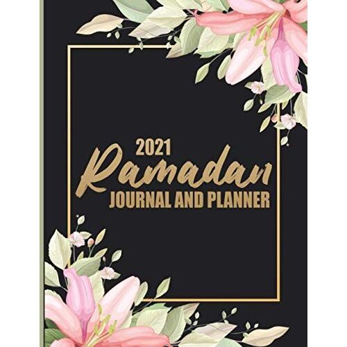 Ramadan Journal And Planner 2021: Ramadan Journal - My Ramadan Goals - Ramadan Calendar - Ramadan Days Planner - Hadith Of The Day - Salah Tracker - Quran Study - Dua Of The Day And My Reflections ( B