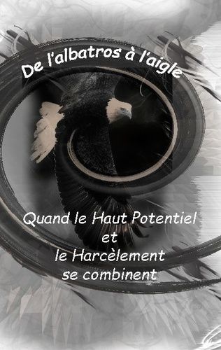 De L'albatros À L'aigle : Quand Le Haut Potentiel Et Le Harcèlement Se Combinent - De L'albatros À L'aigle
