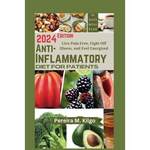 Anti-Inflammatory Diet For Patients: Live Pain-Free, Fight Off Illness, And Feel Energized