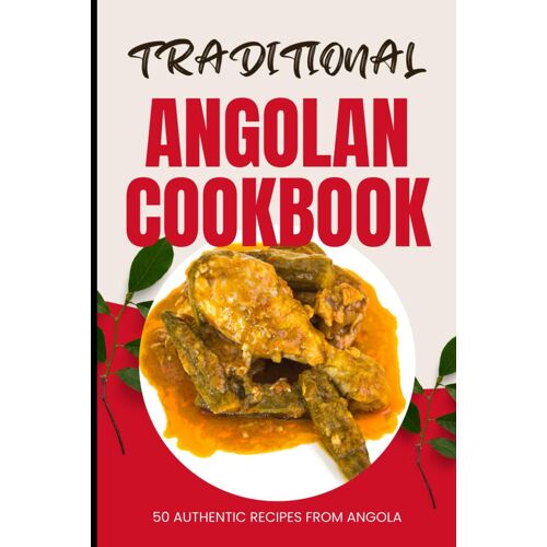 Traditional Angolan Cookbook: 50 Authentic Recipes From Angola
