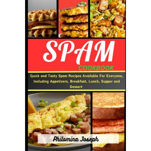 Spam Cookbook: Quick And Tasty Spam Recipes Available For Everyone, Including Appetizers, Breakfast, Lunch, Supper And Dessert