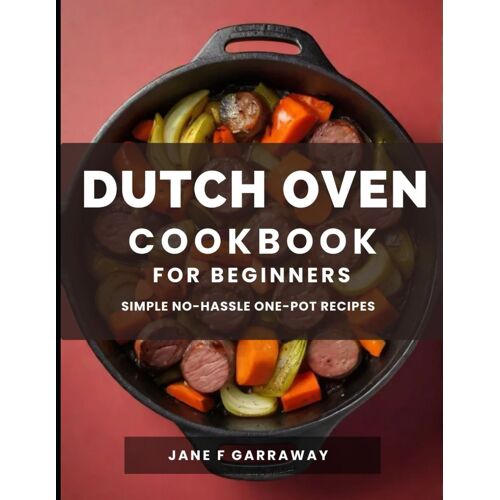 The Dutch Oven Cookbook For Beginners: Mouthwatering Flavorful One-Pot Comfort Meal Recipes; Pot Roasts, Stews, Bread, Baked Goods, And More - All Prepared In The Versatile Pot