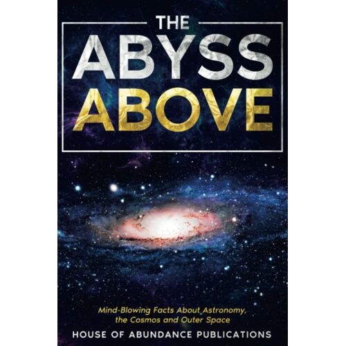 The Abyss Above: Mind-Blowing Facts About Astronomy, The Cosmos, And Outer Space (The Infinite Abyss Series: Astounding Facts And In-Depth Exploration ... Body, The Oceans, Outer Space And The Cosmos)