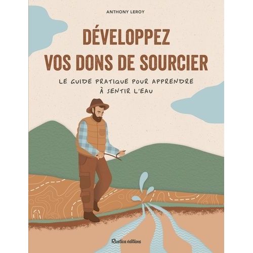 Développez Vos Dons De Sourcier - Le Guide Pratique Pour Apprendre À Sentir L'eau