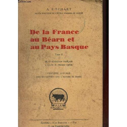 De La France Au Bearn Et Au Pays Basque - Tome Ii : De La Revolution Francaise A La Fin Du Premier Empire / Histoire Locale Dans Ses Rapports Avec L'histoire De France.