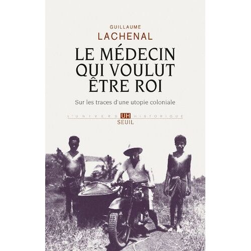 Le Médecin Qui Voulut Être Roi - Sur Les Traces D'une Utopie Coloniale