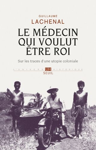 Le Médecin Qui Voulut Être Roi - Sur Les Traces D'une Utopie Coloniale