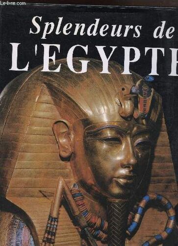 Splendeurs De L'egypte / Collection Splendeurs / Sommaire: La Naissance De L'egypte/ L'ancien Empire/La Premiere Periode Intermediaire/ Le Moyen Empire/ La Deuxieme Periode Intermediaire/ Le ...