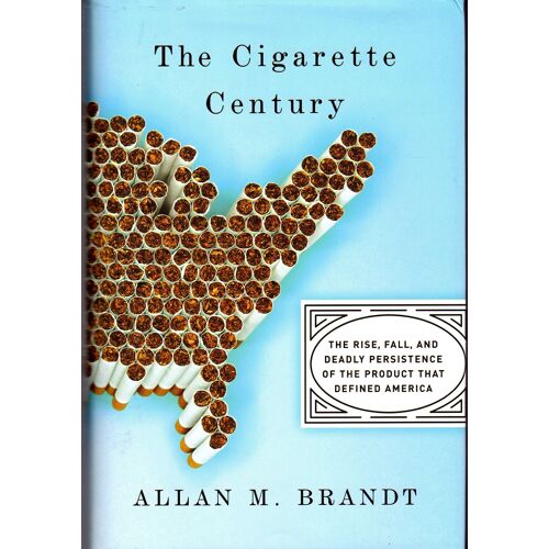The Cigarette Century: The Rise, Fall, And Deadly Persistence Of The Product That Defined America