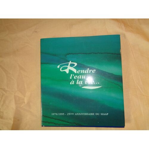 Rendre L'eau A La Vie 1970/1995; 25eme Anniversaire Du Siaap