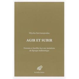 Agir Et Subir - Femmes Et Familles Face Aux Mutations De L?Époque Hellénistique