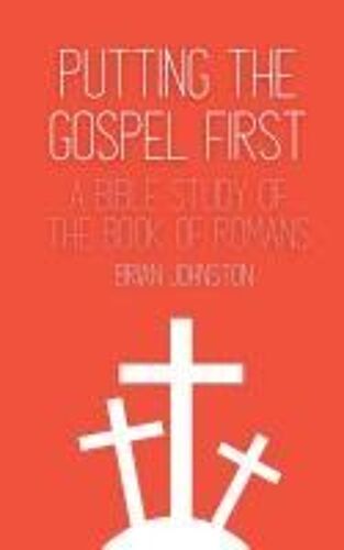 Putting The Gospel First - A Bible Study Of The Book Of Romans