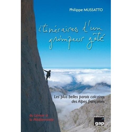 Itinéraires D'un Grimpeur Gâté - Les Plus Belles Parois Calcaires Des Alpes Françaises Du Léman À La Méditerranée