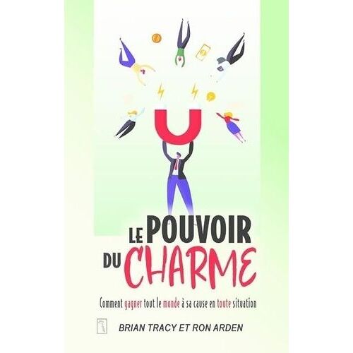Le Pouvoir Du Charme - Comment Gagner Tout Le Monde À Sa Cause En Toute Situation