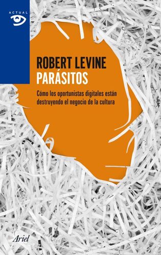 Parásitos : Cómo Los Oportunistas Digitales Están Destruyendo El Negocio De La Cultura