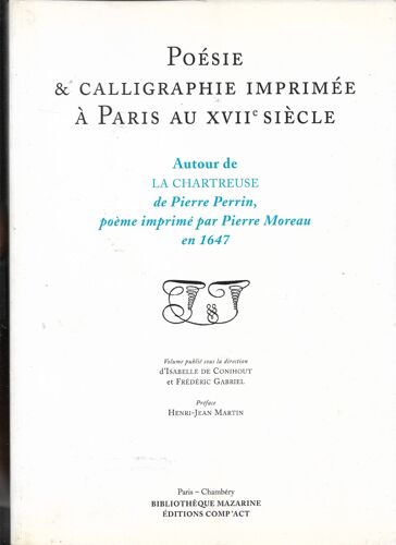 Poésie Et Calligraphie Imprimée À Paris Au 17ème Siècle Autour De La Chartreuse De P Perrin, Poème Imprimé Par P Moreau En 1647, I De Conihout F Gabriel, Bibliothèque Mazarine, Comp'act, 2004