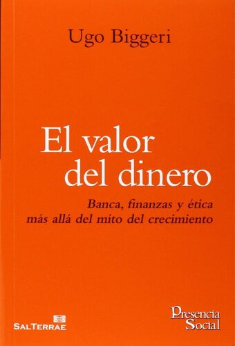 El Valor Del Dinero : Banca, Finanzas Y Ética Más Allá Del Mito Del Crecimiento