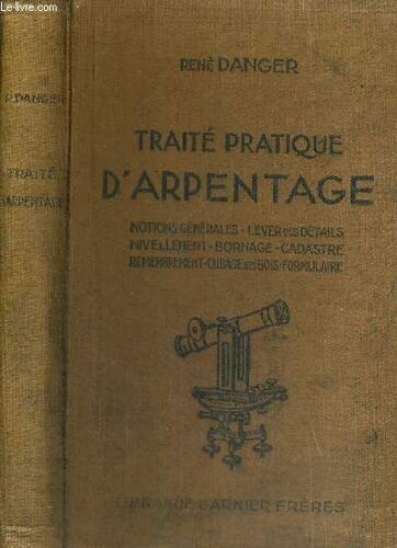 Traite Pratique D'arpentage - Notions Générales - Lever Des Détails - Nivellement - Bornage - Cadastre - Remembrement - Cubage Des Bois - Formulaire