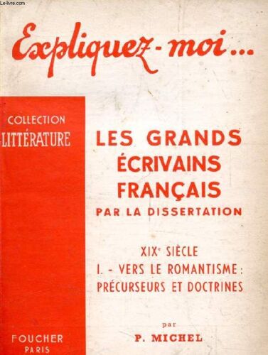 Les Grands Ecrivains Francais Par La Dissertation, Xixe Siecle, Tome I: Vers Le Romantisme, Precurseurs Et Doctrines (Expliquez-Moi..., Collection Littérature)