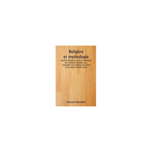 Religion Et Mythologie Maories Illustrées Par Des Traductions Des Traditions, Karakia, Etc., Auxquelles Sont Ajoutées Des Notes Sur Le Régime Foncier Maori
