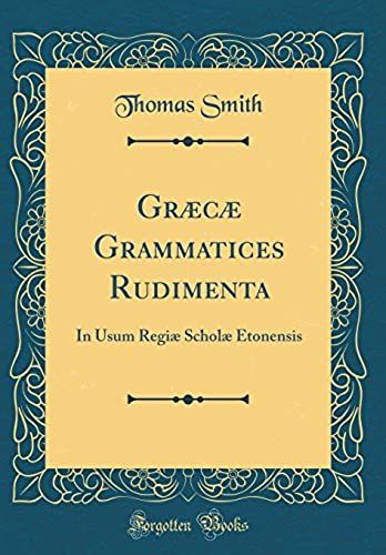 Graecae Grammatices Rudimenta: In Usum Regiae Scholae Etonensis (Classic Reprint)