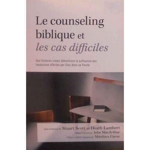 Le Counseling Biblique Et Les Cas Difficiles : Des Histoires Vraies Démontrant La Suffisance Des Ressources Offertes Par Dieu Dans Sa Parole