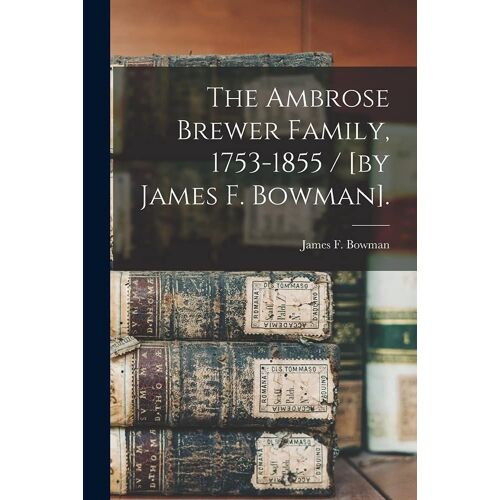 The Ambrose Brewer Family, 1753-1855 / [By James F. Bowman].