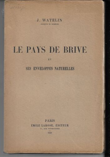Le Pays De Brive (Corrèze) Et Ses Enveloppes Naturelles, J Watelin, Paris, Émile Larose, 1920