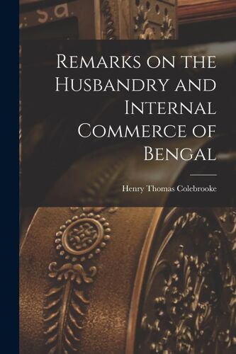 Remarks On The Husbandry And Internal Commerce Of Bengal