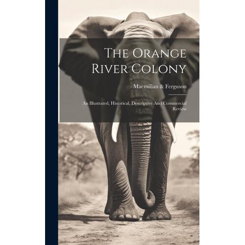 The Orange River Colony: An Illustrated, Historical, Descriptive And Commercial Review