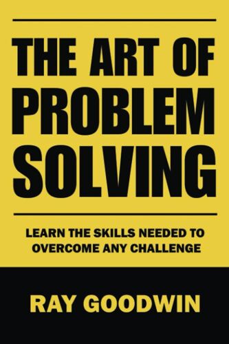 The Art Of Problem Solving: Master The Skills To Overcome Any Challenge