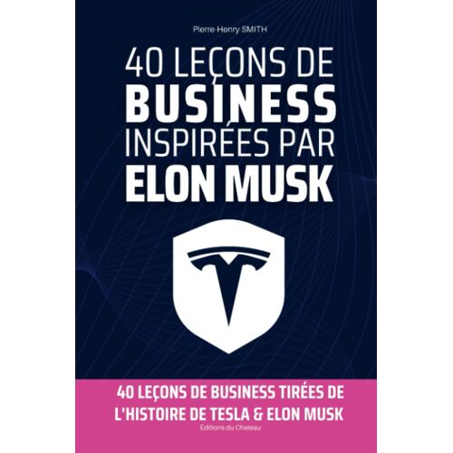 40 Leçons De Business Inspirées Par Elon Musk: 40 Leçons Tirées De L'histoire De Patron De Tesla, Space X, Twitter & Chat Gpt (French Edition)