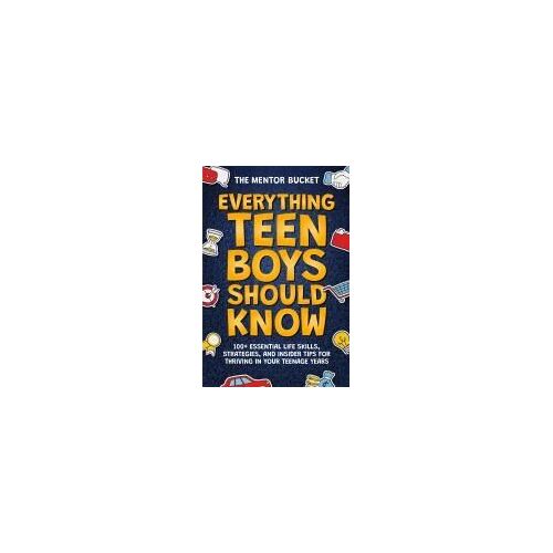 Everything Teen Boys Should Know - 100+ Essential Life Skills, Strategies, And Insider Tips For Thriving In Your Teenage Years