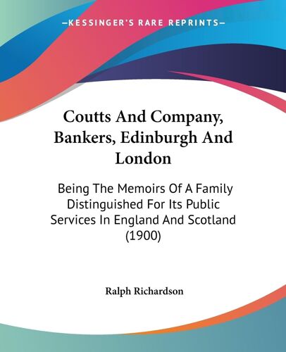 Coutts And Company, Bankers, Edinburgh And London: Being The Memoirs Of A Family Distinguished For Its Public Services In England And Scotland (1900)