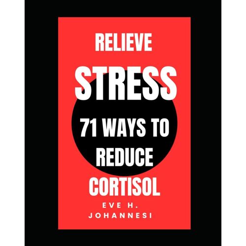 Relieve Stress And Get Positive Thoughts: 71 Ways To Reduce Cortisol